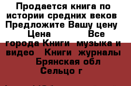 Продается книга по истории средних веков. Предложите Вашу цену! › Цена ­ 5 000 - Все города Книги, музыка и видео » Книги, журналы   . Брянская обл.,Сельцо г.
